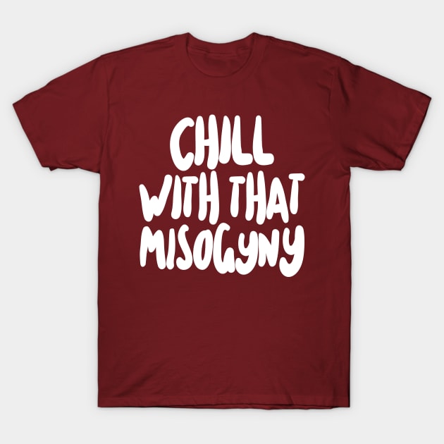 Chill With That Misogyny T-Shirt by DankFutura